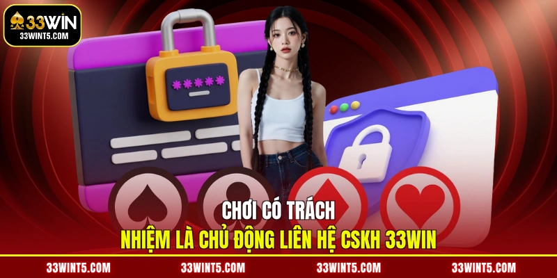 Chơi có trách nhiệm là chủ động liên hệ CSKH 33WIN
