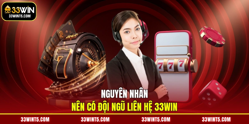 Nguyên nhân nên có đội ngũ liên hệ 33WIN